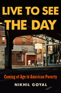 Live to See the Day: Coming of Age in American Poverty by Nikhil Goyal