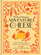 Madame Fromage's Adventures in Cheese: How to Explore It, Pair It, and Love It, from the Creamiest Bries to the Funkiest Blues by Tenaya Darlington