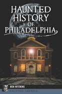 Haunted History of Philadelphia Josh Hitchens