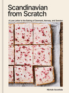 Scandinavian from Scratch: A Love Letter to the Baking of Denmark, Norway, and Sweden by Nichole Accettola