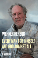 Every Man for Himself and God Against All: A Memoir by Werner Herzog