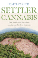 Settler Cannabis: From Gold Rush to Green Rush in Indigenous Northern California by Kaitlin P. Reed