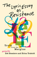 Lyric Essay as Resistance: Truth from the Margins edited by Zoë Bossiere