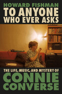 To Anyone Who Ever Asks: The Life, Music, and Mystery of Connie Converse by Howard Fishman