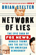 Network of Lies: The Epic Saga of Fox News, Donald Trump, and the Battle for American Democracy by Brian Stelter