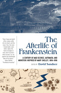 Afterlife of Frankenstein: A Century of Mad Science, Automata, and Monsters Inspired by Mary Shelley, 1818-1918 by David Sandner
