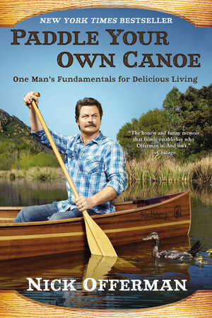 Paddle Your Own Canoe: One Man&#39;s Fundamentals for Delicious Living by Nick Offerman