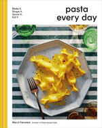 Pasta Every Day: Make It, Shape It, Sauce It, Eat It Merly Feinstein