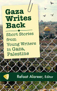 Gaza Writes Back: Short Stories from Young Writers in Gaza, Palestine by Refaat Alareer