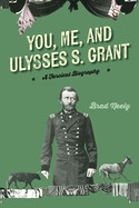 You, Me, and Ulysses S. Grant: A Farcical Biography by Brad Neely