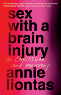 Sex with a Brain Injury: On Concussion and Recovery by Annie Liontas