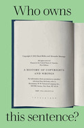Who Owns This Sentence?: A History of Copyrights and Wrongs by David Bellos