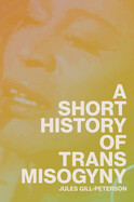A Short History of Trans Misogyny (hardcover) by Jules Gill-Peterson