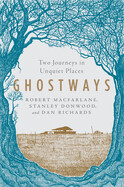 Ghostways: Two Journeys in Unquiet Places by Robert MacFarlane, Stanley Donwood, and Dan Richards