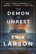 The Demon of Unrest A Saga of Hubris, Heartbreak, and Heroism at the Dawn of the Civil War by Erik Larson