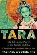 Tara: The Liberating Power of the Female Buddha: 22 Meditations to Heal Ourselves and Repair Our World by Rachael Wooten, PhD