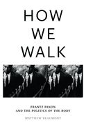 How We Walk: Frantz Fanon and the Politics of the Body By Matthew Beaumont