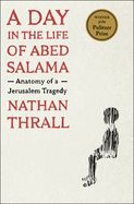 A Day in the Life of Abed Salama: Anatomy of a Jerusalem Tragedy by Nathan Thrall