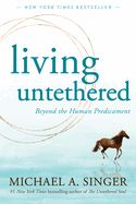 Living Untethered: Beyond the Human Predicament
by Michael A. Singer
