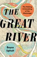 The Great River: The Making and Unmaking of the Mississippi by Boyce Upholt