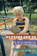 Ulysses and Us: The Art of Everyday Life in Joyce's Masterpiece by Declan Kiberd