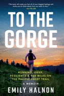 To the Gorge: Running, Grief, and Resilience &amp; 460 Miles on the Pacific Crest Trail by Emily Halnon