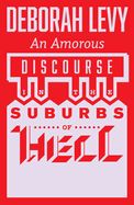 An Amorous Discourse in the Suburbs of Hell by Deborah Levy