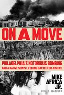On a Move  : Philadelphia&#39;s Notorious Bombing and a Native Son&#39;s Lifelong Battle for Justice by Mike Africa Jr.