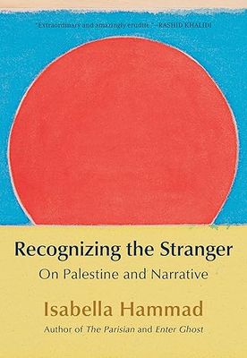 Recognizing the Stranger: On Palestine and Narrative by Isabella Hammad
