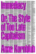 Immediacy: Or, the Style of Too Late Capitalism by Anna Kornbluh