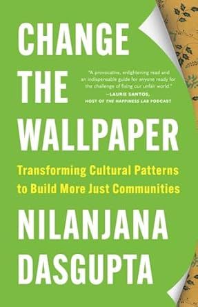 Change the Wallpaper: Transforming Cultural Patterns to Build More Just Communities by Nilanjana Dasgupta