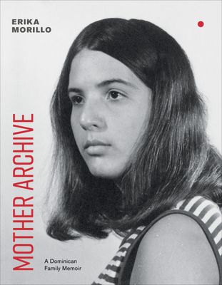 Mother Archive : A Dominican Family Memoir by Erika Morillo