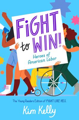 Fight to Win!: Heroes of American Labor (the Young Readers Edition of Fight Like Hell) by Kim Kelly