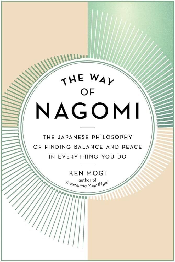 The Way of Nagomi: The Japanese Philosophy of Finding Balance and Peace in Everything You Do by Ken Mogi