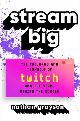 Stream Big: The Triumphs and Turmoils of Twitch and the Stars Behind the Screen by Nathan Grayson