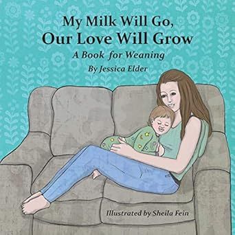 My Milk Will Go, Our Love Will Grow: A Book for Weaning (paperback) by Jessica Elder and ill. Sheila Fein