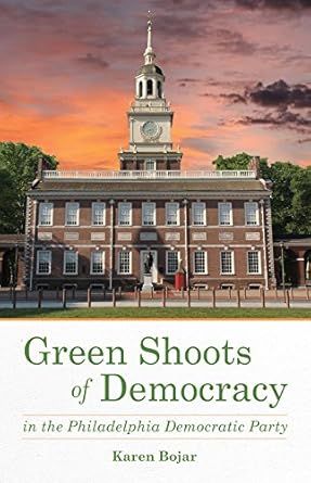 Green Shoots of Democracy Within the Philadelphia Democratic Party by Karen Bojar