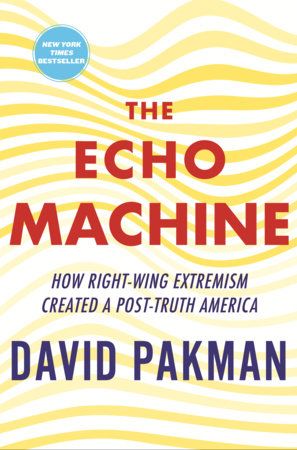 The Echo Machine: How Right-Wing Extremism Created a Post-Truth America by David Pakman