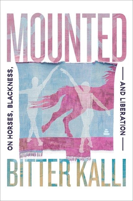 Mounted : On Horses, Blackness, and Liberation by Bitter Kalli