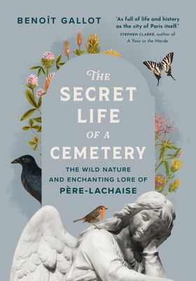 The Secret Life of a Cemetery: The Wild Nature and Enchanting Lore of Pere-Lachaise by Benoit Gallot