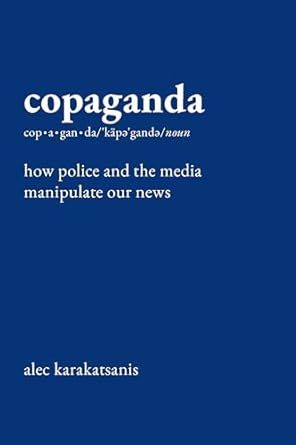 Copaganda: How Police and the Media Manipulate Our News by Alec Karakatsanis