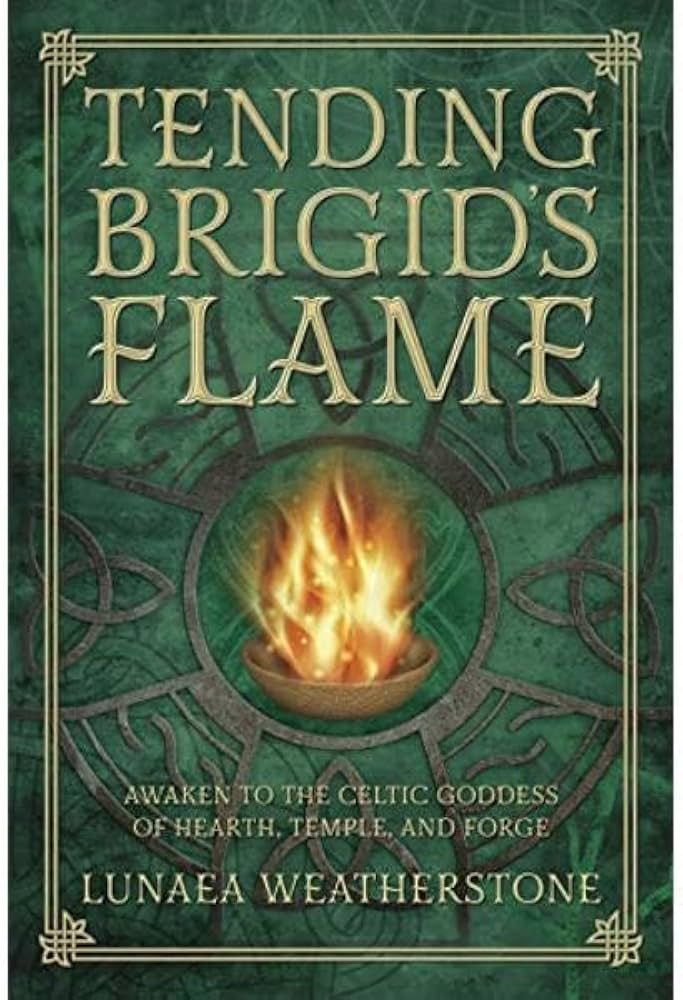 Tending Brigid&#39;s Flame: Awaken to the Celtic Goddess of Hearth, Temple, and Forge by Lunaea Weatherstone