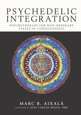 Psychedelic Integration: Psychotherapy for Non-Ordinary States of Consciousness by Marc B. Aixalà