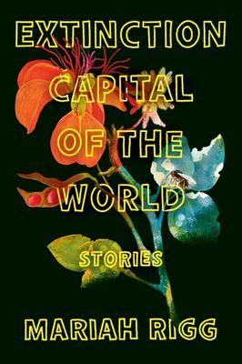 Extinction Capital of the World: Stories by Mariah Rigg