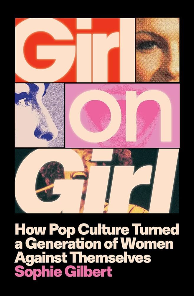 Girl on Girl : How Pop Culture Turned a Generation of Women Against Themselves by Sophie Gilbert