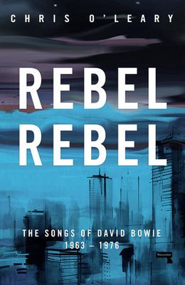 Rebel Rebel The Songs of David Bowie: 1963 – 1976 by Chris O&#39;Leary
