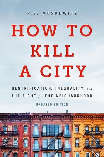 How to Kill a City: Gentrification, Inequality, and the Fight for the Neighborhood (Revised) by P.E. Moskowitz