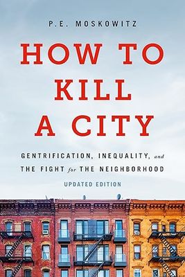 How to Kill a City: Gentrification, Inequality, and the Fight for the Neighborhood (Revised) by P.E. Moskowitz