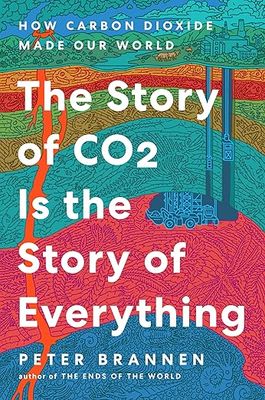 The Story of CO2 Is the Story of Everything: How Carbon Dioxide Made Our World by Peter Brannen
