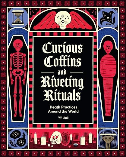 Curious Coffins and Riveting Rituals: Death Practices Around the World by Yy Liak